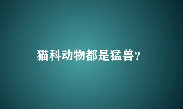 猫科动物都是猛兽？