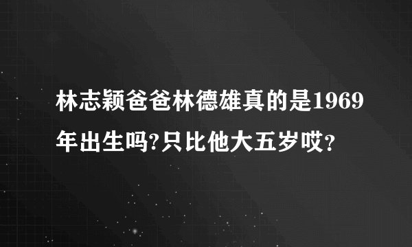 林志颖爸爸林德雄真的是1969年出生吗?只比他大五岁哎?