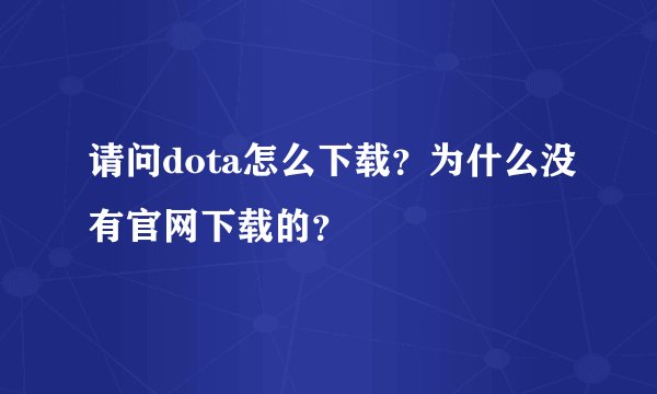 请问dota怎么下载？为什么没有官网下载的？