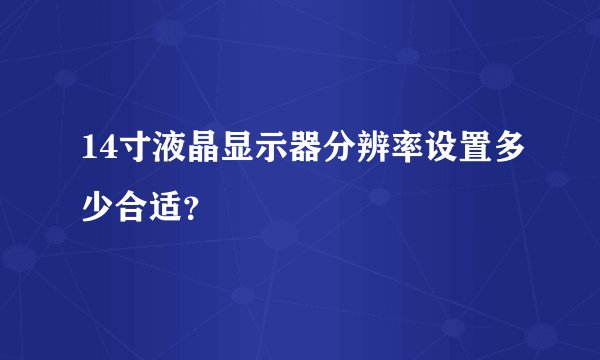 14寸液晶显示器分辨率设置多少合适？