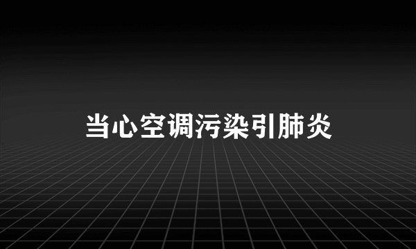 当心空调污染引肺炎