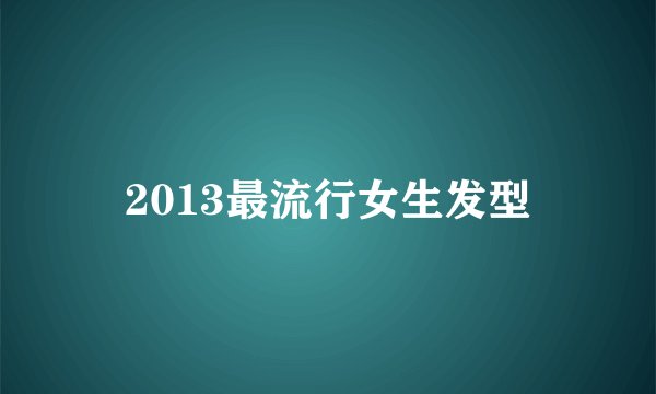 2013最流行女生发型
