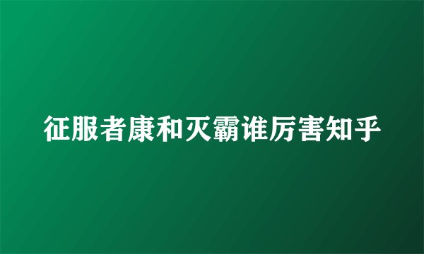 征服者康和灭霸谁厉害知乎