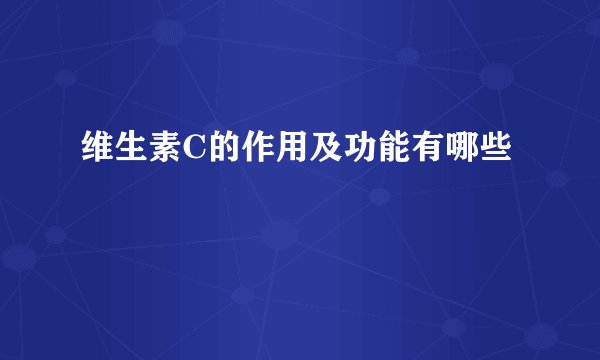 维生素C的作用及功能有哪些