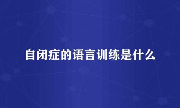 自闭症的语言训练是什么