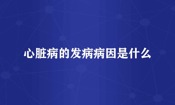 心脏病的发病病因是什么