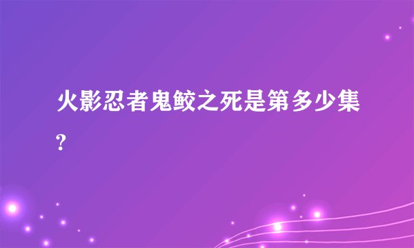 火影忍者鬼鲛之死是第多少集?