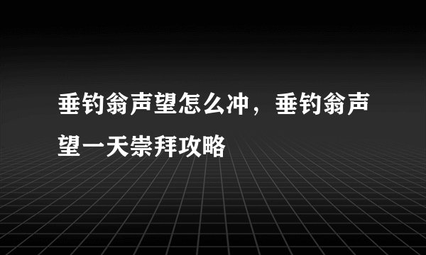 垂钓翁声望怎么冲，垂钓翁声望一天崇拜攻略