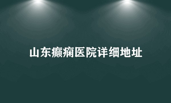 山东癫痫医院详细地址