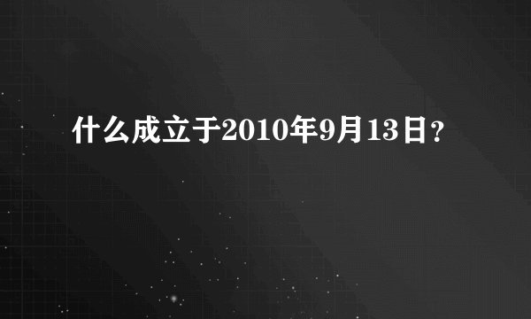 什么成立于2010年9月13日？