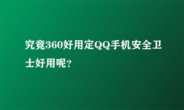 究竟360好用定QQ手机安全卫士好用呢？
