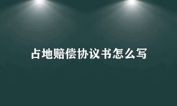 占地赔偿协议书怎么写