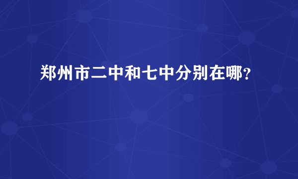 郑州市二中和七中分别在哪？