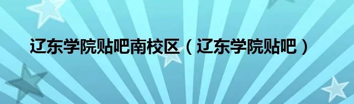 辽东学院贴吧南校区（辽东学院贴吧）