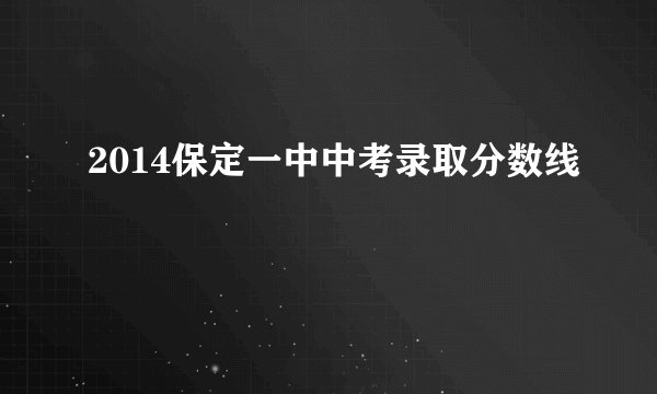 2014保定一中中考录取分数线