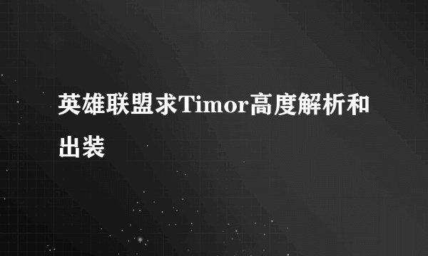 英雄联盟求Timor高度解析和出装