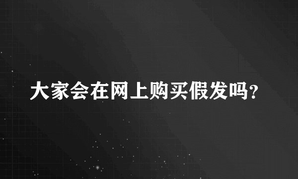 大家会在网上购买假发吗？
