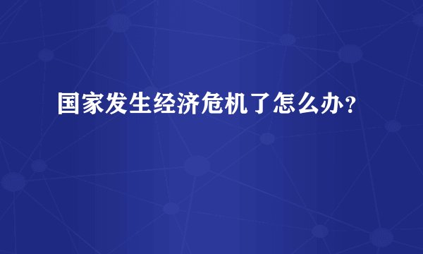 国家发生经济危机了怎么办？