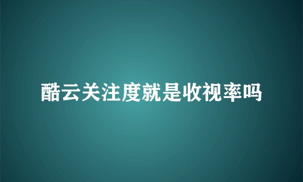 酷云关注度就是收视率吗