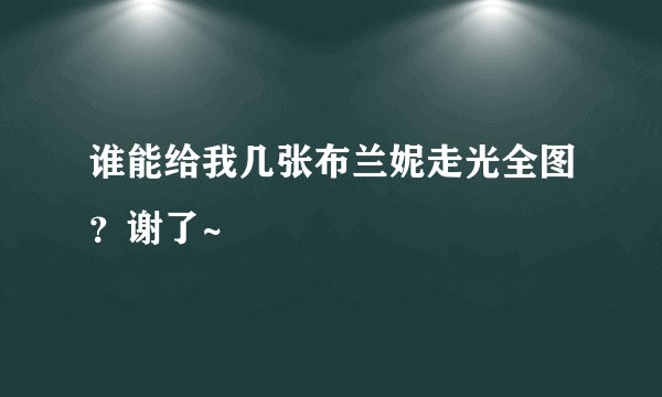 谁能给我几张布兰妮走光全图？谢了~