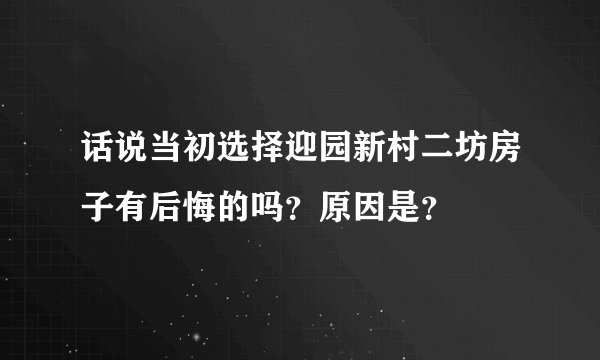 话说当初选择迎园新村二坊房子有后悔的吗?原因是?