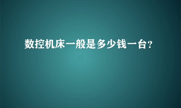 数控机床一般是多少钱一台?