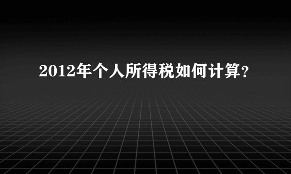 2012年个人所得税如何计算?