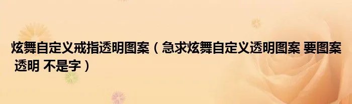 炫舞自定义戒指透明图案（急求炫舞自定义透明图案 要图案 透明 不是字）