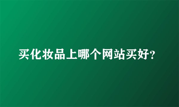 买化妆品上哪个网站买好?