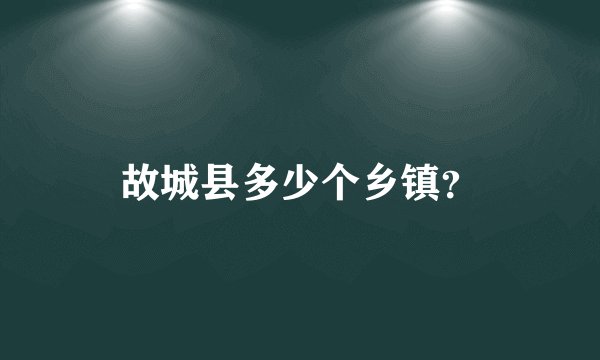 故城县多少个乡镇？
