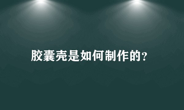 胶囊壳是如何制作的？