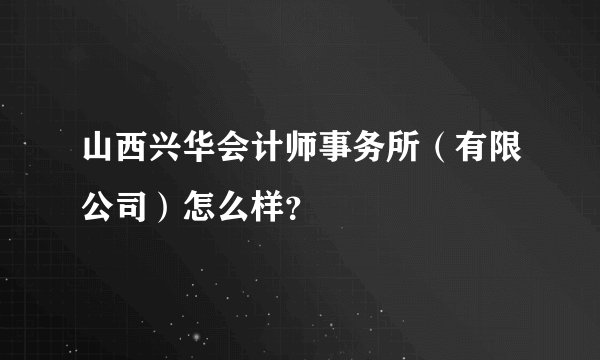 山西兴华会计师事务所（有限公司）怎么样？