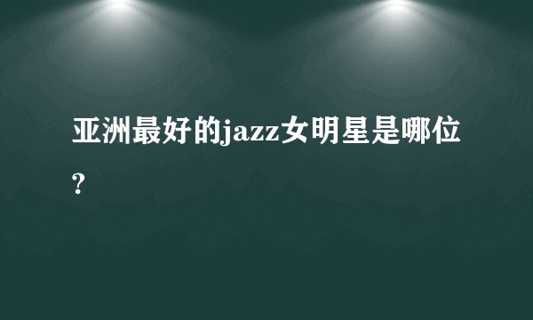 亚洲最好的jazz女明星是哪位?