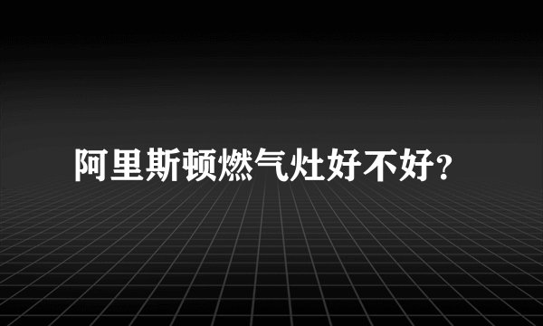 阿里斯顿燃气灶好不好?