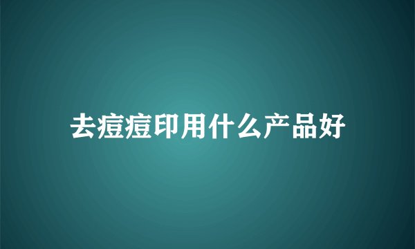去痘痘印用什么产品好
