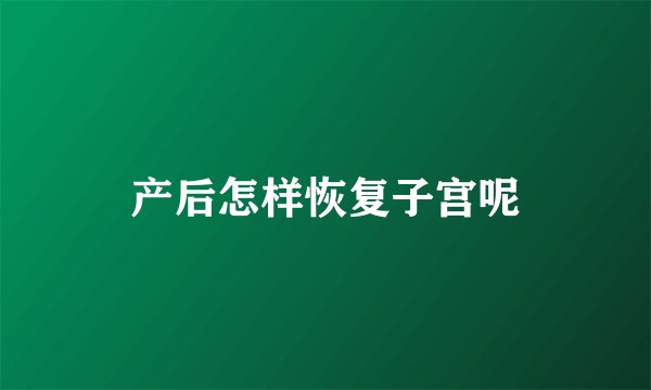 产后怎样恢复子宫呢