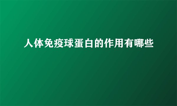 人体免疫球蛋白的作用有哪些