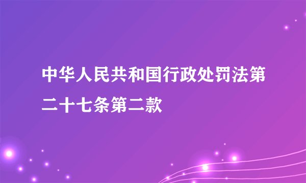 中华人民共和国行政处罚法第二十七条第二款