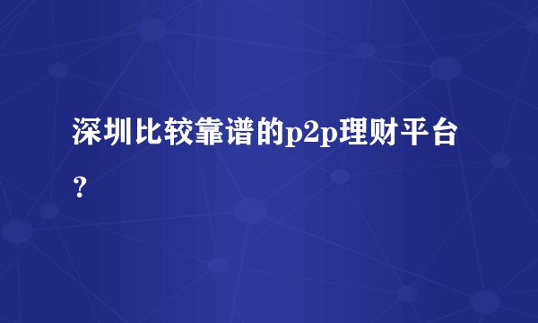 深圳比较靠谱的p2p理财平台?