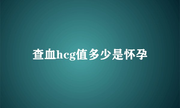 查血hcg值多少是怀孕