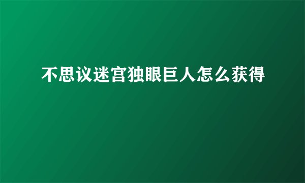 不思议迷宫独眼巨人怎么获得