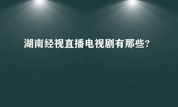 湖南经视直播电视剧有那些?