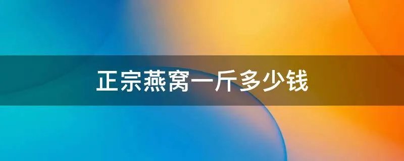 正宗燕窝一斤多少钱