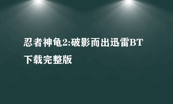 忍者神龟2:破影而出迅雷BT下载完整版
