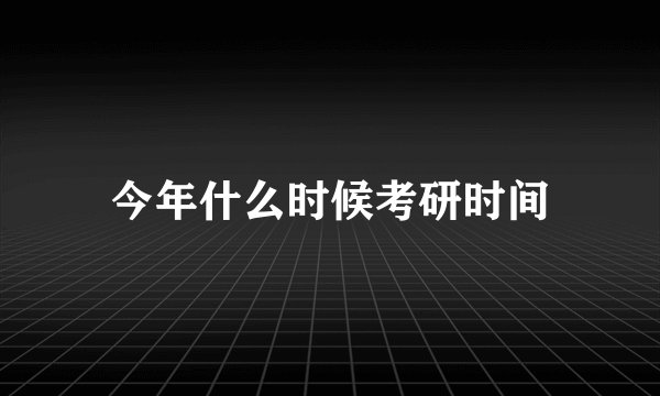 今年什么时候考研时间