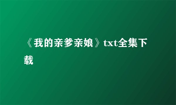 《我的亲爹亲娘》txt全集下载