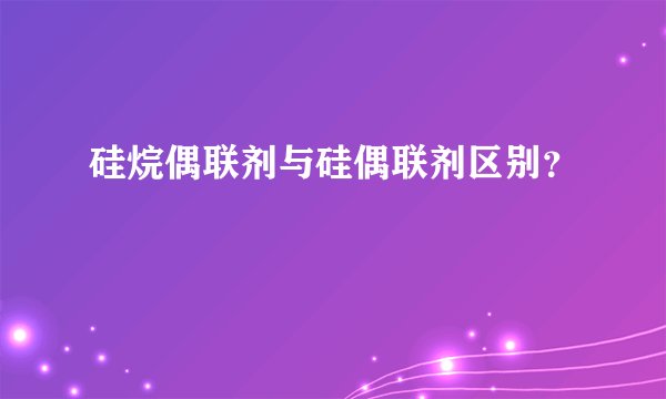 硅烷偶联剂与硅偶联剂区别？