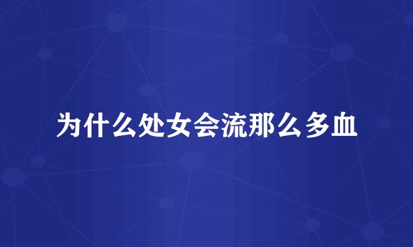 为什么处女会流那么多血