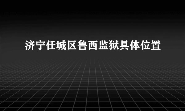 济宁任城区鲁西监狱具体位置