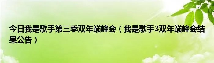 今日我是歌手第三季双年巅峰会（我是歌手3双年巅峰会结果公告）